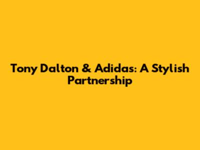 Tony Dalton & Adidas: A Stylish Partnership