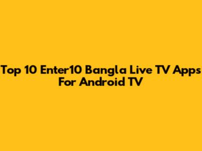 Top 10 Enter10 Bangla Live TV Apps For Android TV