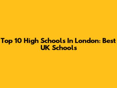 Top 10 High Schools In London: Best UK Schools