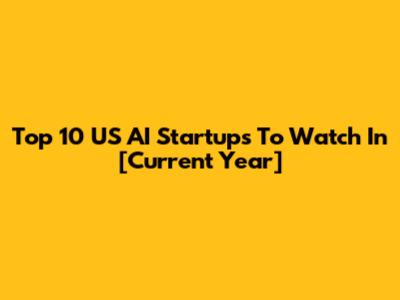 Top 10 US AI Startups To Watch In [Current Year]