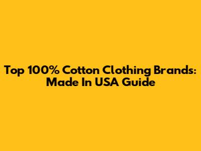 Top 100% Cotton Clothing Brands: Made In USA Guide