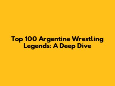 Top 100 Argentine Wrestling Legends: A Deep Dive