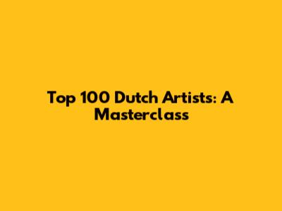 Top 100 Dutch Artists: A Masterclass
