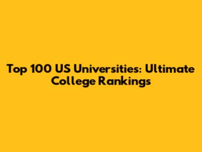 Top 100 US Universities: Ultimate College Rankings