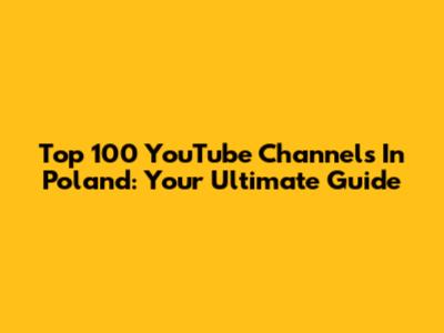 Top 100 YouTube Channels In Poland: Your Ultimate Guide
