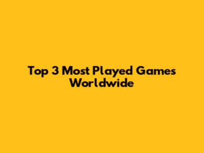 Top 3 Most Played Games Worldwide