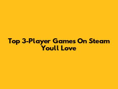 Top 3-Player Games On Steam You'll Love