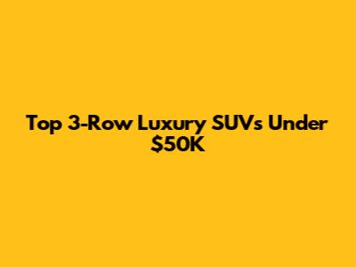 Top 3-Row Luxury SUVs Under $50K