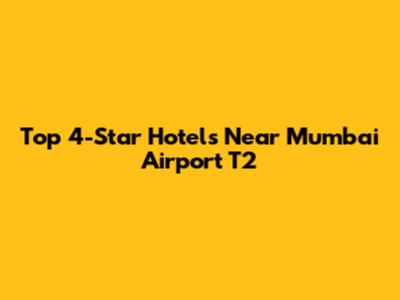 Top 4-Star Hotels Near Mumbai Airport T2