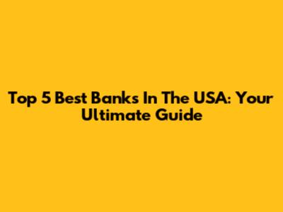 Top 5 Best Banks In The USA: Your Ultimate Guide
