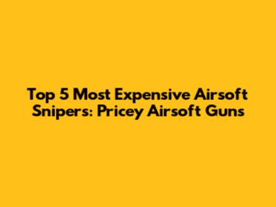 Top 5 Most Expensive Airsoft Snipers: Pricey Airsoft Guns
