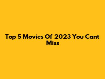 Top 5 Movies Of 2023 You Can't Miss