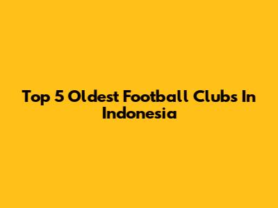 Top 5 Oldest Football Clubs In Indonesia