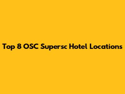 Top 8 OSC Supersc Hotel Locations