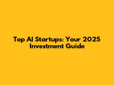 Top AI Startups: Your 2025 Investment Guide