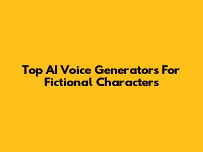 Top AI Voice Generators For Fictional Characters