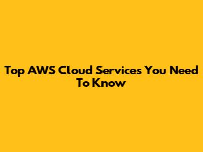 Top AWS Cloud Services You Need To Know