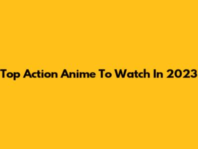 Top Action Anime To Watch In 2023