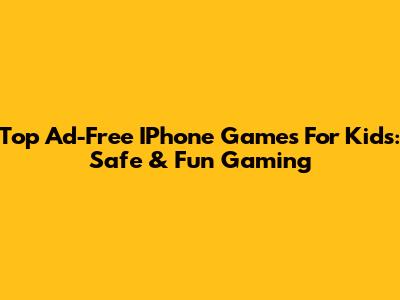 Top Ad-Free IPhone Games For Kids: Safe & Fun Gaming