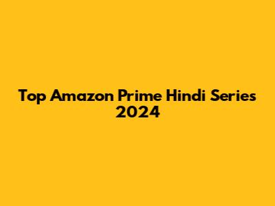 Top Amazon Prime Hindi Series 2024