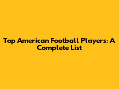 Top American Football Players: A Complete List
