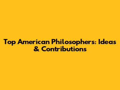 Top American Philosophers: Ideas & Contributions