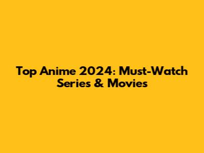 Top Anime 2024: Must-Watch Series & Movies