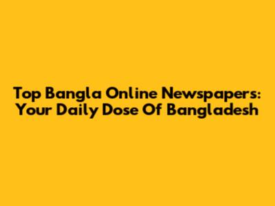 Top Bangla Online Newspapers: Your Daily Dose Of Bangladesh