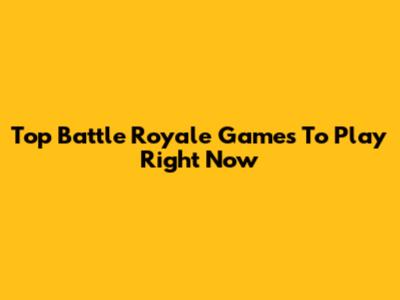 Top Battle Royale Games To Play Right Now