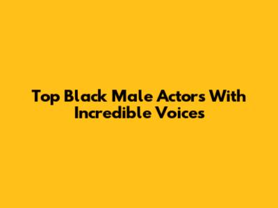 Top Black Male Actors With Incredible Voices