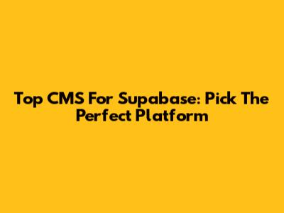 Top CMS For Supabase: Pick The Perfect Platform