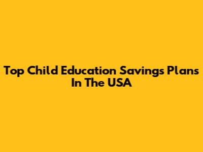 Top Child Education Savings Plans In The USA