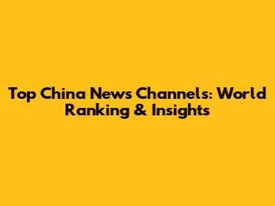 Top China News Channels: World Ranking & Insights