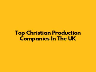 Top Christian Production Companies In The UK