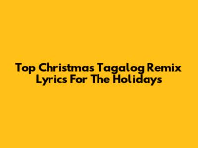 Top Christmas Tagalog Remix Lyrics For The Holidays