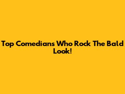 Top Comedians Who Rock The Bald Look!