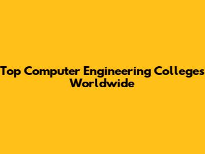 Top Computer Engineering Colleges Worldwide