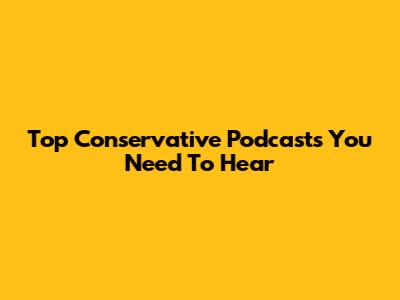 Top Conservative Podcasts You Need To Hear