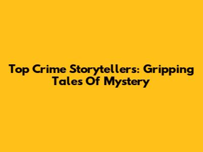 Top Crime Storytellers: Gripping Tales Of Mystery