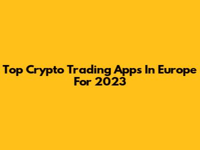 Top Crypto Trading Apps In Europe For 2023