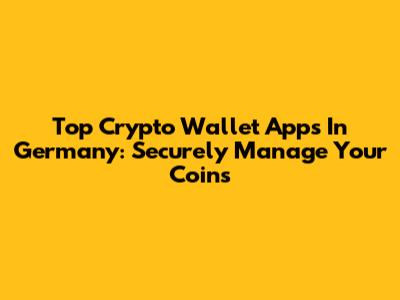 Top Crypto Wallet Apps In Germany: Securely Manage Your Coins