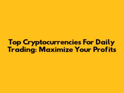 Top Cryptocurrencies For Daily Trading: Maximize Your Profits