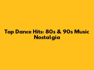 Top Dance Hits: 80s & 90s Music Nostalgia