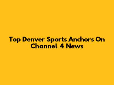 Top Denver Sports Anchors On Channel 4 News