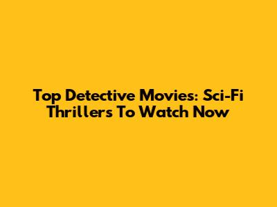 Top Detective Movies: Sci-Fi Thrillers To Watch Now