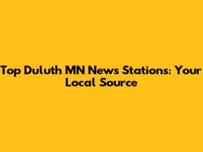 Top Duluth MN News Stations: Your Local Source