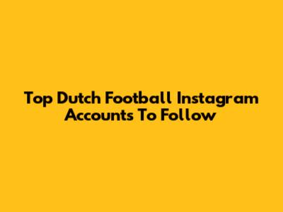 Top Dutch Football Instagram Accounts To Follow