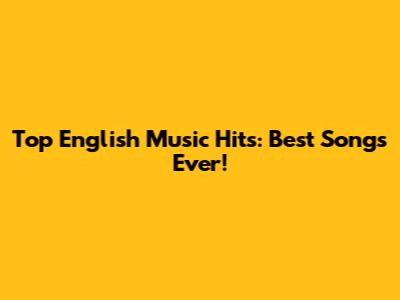 Top English Music Hits: Best Songs Ever!