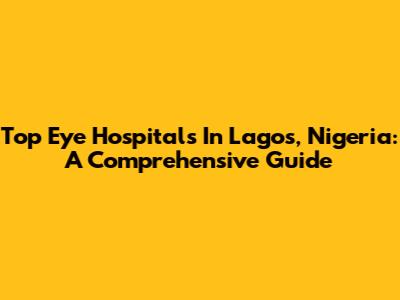 Top Eye Hospitals In Lagos, Nigeria: A Comprehensive Guide