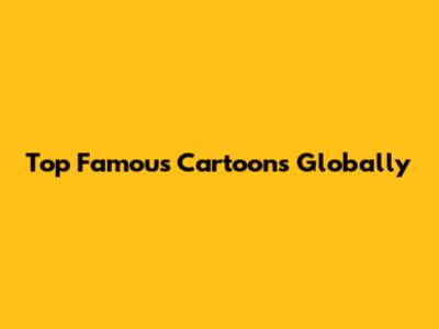 Top Famous Cartoons Globally